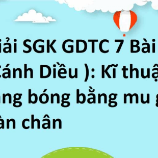 GDTC 7 Bài 1 Cánh Diều Kĩ thuật tâng bóng bằng mu giữa bàn chân