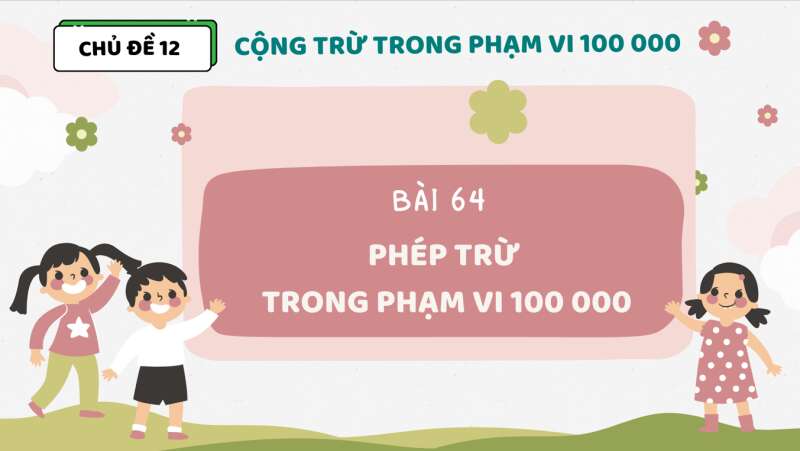 Giáo án điện tử Phép trừ trong phạm vi 100 000 | Bài giảng PPT Toán lớp 3 Kết nối tri thức (ảnh 1)