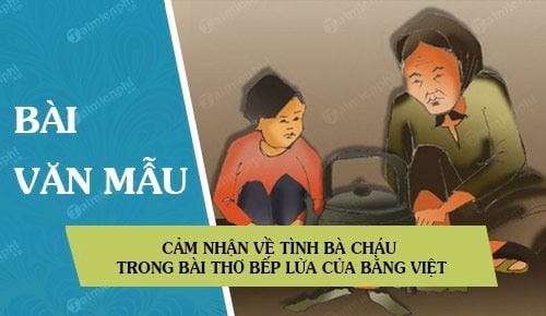 Top 50 bài Cảm nhận về tình bà cháu trong bài thơ Bếp lửa của Bằng Việt (ảnh 2)