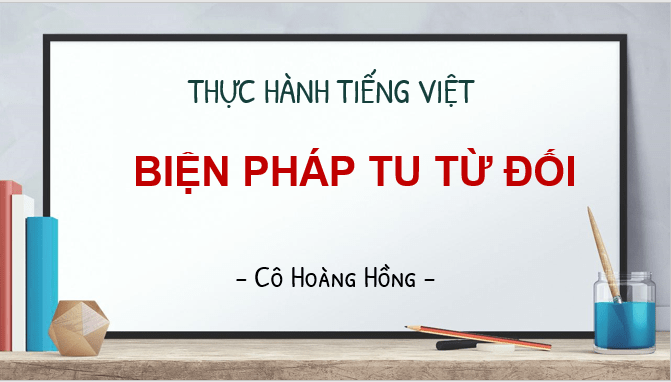 Giáo án PPT Văn 11 (Cánh diều) Bài Thực hành tiếng Việt: Biện pháp tu từ đối | Bài giảng điện tử Văn 11 Cánh diều (ảnh 1)