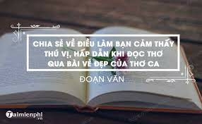 (50 mẫu) Qua các tác phẩm được giới thiệu trong bài 2: Vẻ đẹp của thơ ca, hãy viết đoạn văn (khoảng 150 chữ) chia sẻ về điều làm bạn thấy thú vị, hấp dẫn khi đọc thơ. .pdf (ảnh 1)