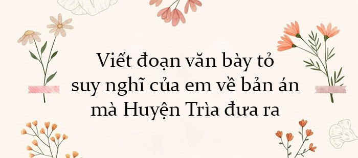 (50 mẫu)Hãy viết một đoạn văn (khoảng 8 - 10 dòng) bày tỏ suy nghĩ của em về bản án mà Huyện Trìa đưa ra. (ảnh 3)