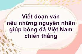 Top 50 mẫu Hãy viết đoạn văn nêu những nguyên nhân giúp bóng đá Việt Nam chiến thắng (hay nhất) (ảnh 1)