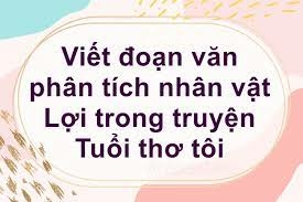 Top 50 mẫu Viết đoạn văn phân tích nhân vật Lợi trong truyện “Tuổi thơ tôi” của Nguyễn Nhật Ánh (hay nhất) (ảnh 1)