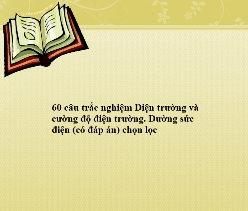 60 câu trắc nghiệm Điện trường và cường độ điện trường. Đường sức điện (có đáp án) chọn lọc