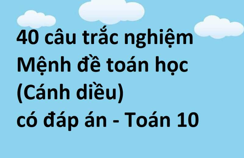 40 câu trắc nghiệm Mệnh đề toán học (Cánh diều) có đáp án - Toán 10