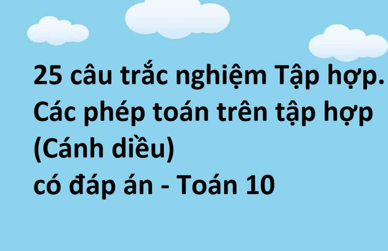 25 câu trắc nghiệm Tập hợp. Các phép toán trên tập hợp (Cánh diều) có đáp án - Toán 10