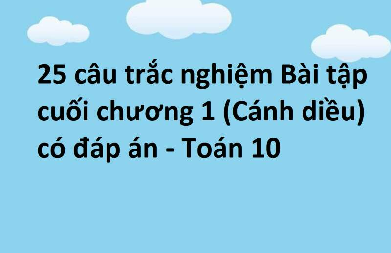 25 câu trắc nghiệm Bài tập cuối chương 1 (Cánh diều) có đáp án - Toán 10