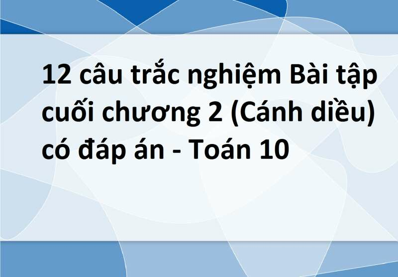 12 câu trắc nghiệm Bài tập cuối chương 2 (Cánh diều) có đáp án - Toán 10