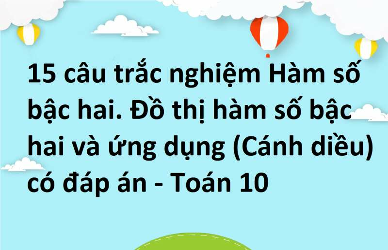 15 câu trắc nghiệm Hàm số bậc hai. Đồ thị hàm số bậc hai và ứng dụng (Cánh diều) có đáp án - Toán 10