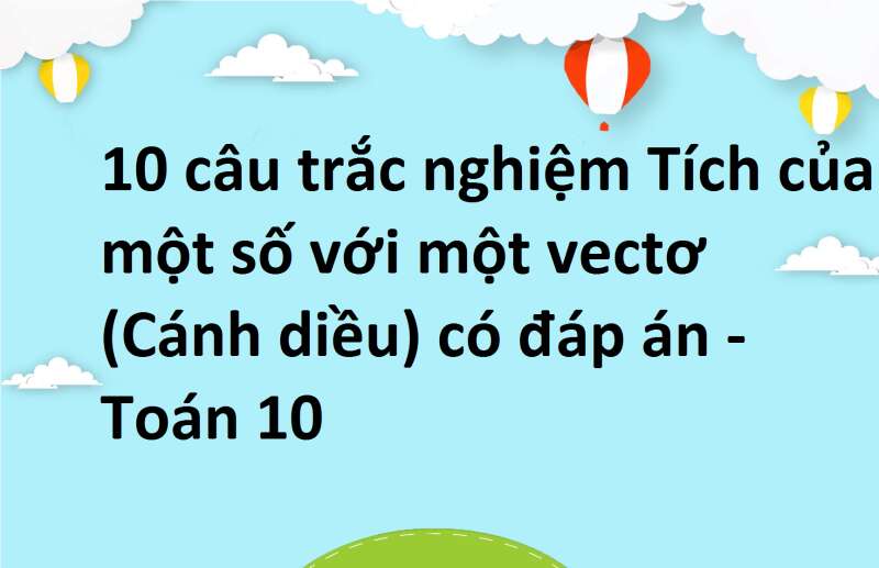 10 câu trắc nghiệm Tích của một số với một vectơ (Cánh diều) có đáp án - Toán 10