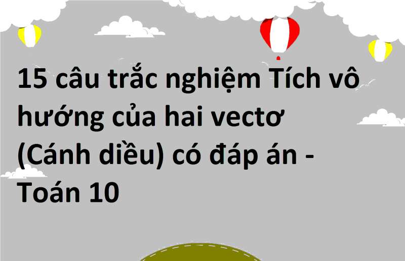 15 câu trắc nghiệm Tích vô hướng của hai vectơ (Cánh diều) có đáp án - Toán 10