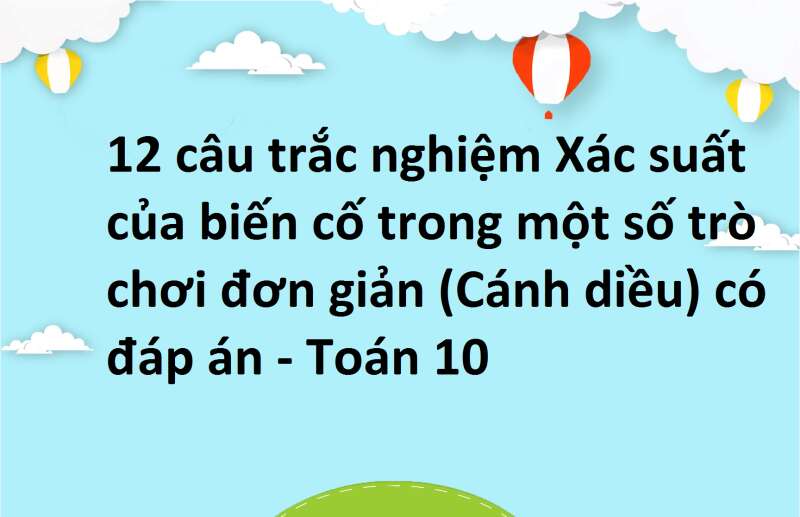 12 câu trắc nghiệm Xác suất của biến cố trong một số trò chơi đơn giản (Cánh diều) có đáp án - Toán 10