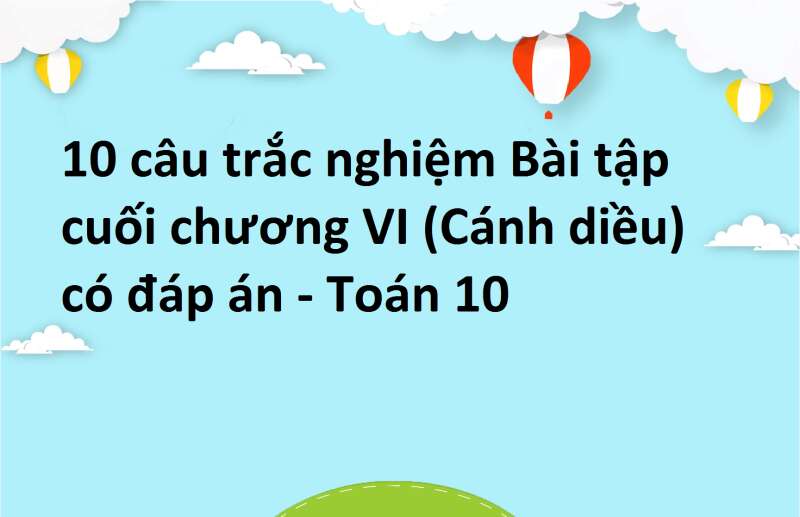 10 câu trắc nghiệm Bài tập cuối chương VI (Cánh diều) có đáp án - Toán 10