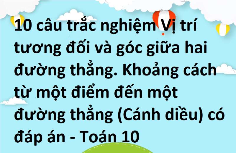 10 câu trắc nghiệm Vị trí tương đối và góc giữa hai đường thẳng. Khoảng cách từ một điểm đến một đường thẳng (Cánh diều) có đáp án - Toán 10