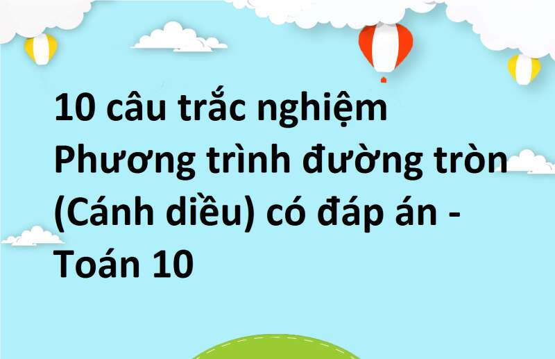 10 câu trắc nghiệm Phương trình đường tròn (Cánh diều) có đáp án - Toán 10