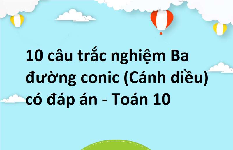 10 câu trắc nghiệm Ba đường conic (Cánh diều) có đáp án - Toán 10