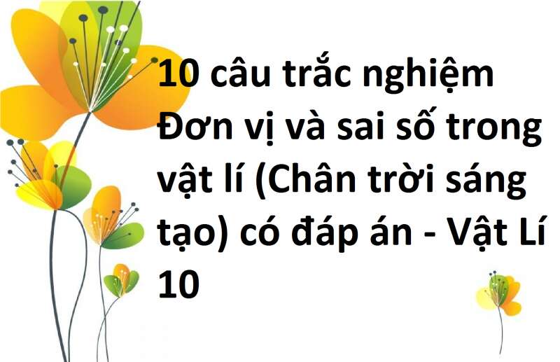 10 câu trắc nghiệm Đơn vị và sai số trong vật lí (Chân trời sáng tạo) có đáp án - Vật Lí 10