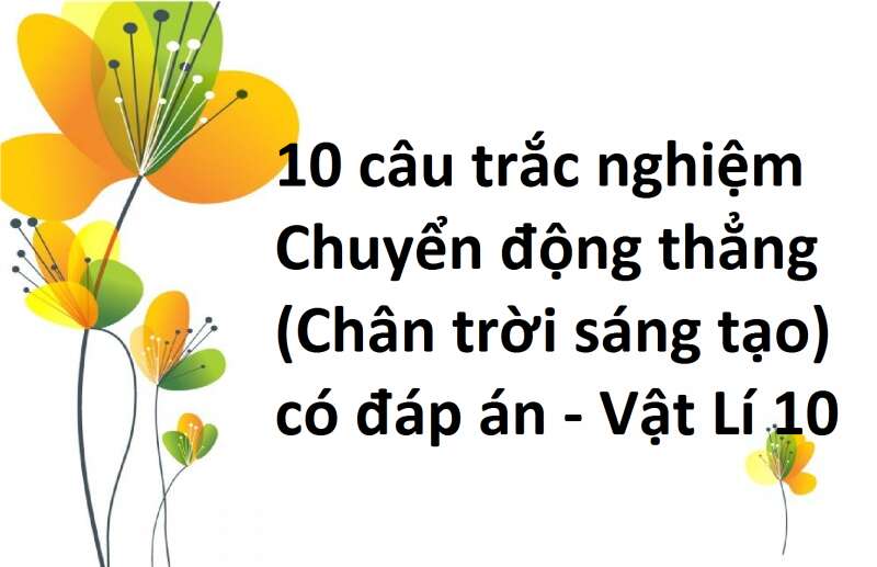 10 câu trắc nghiệm Chuyển động thẳng (Chân trời sáng tạo) có đáp án - Vật Lí 10