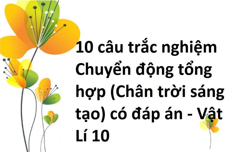 10 câu trắc nghiệm Chuyển động tổng hợp (Chân trời sáng tạo) có đáp án - Vật Lí 10