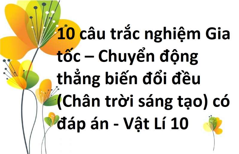 10 câu trắc nghiệm Gia tốc – Chuyển động thẳng biến đổi đều (Chân trời sáng tạo) có đáp án - Vật Lí 10