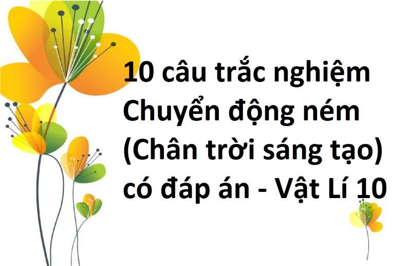 10 câu trắc nghiệm Chuyển động ném (Chân trời sáng tạo) có đáp án - Vật Lí 10