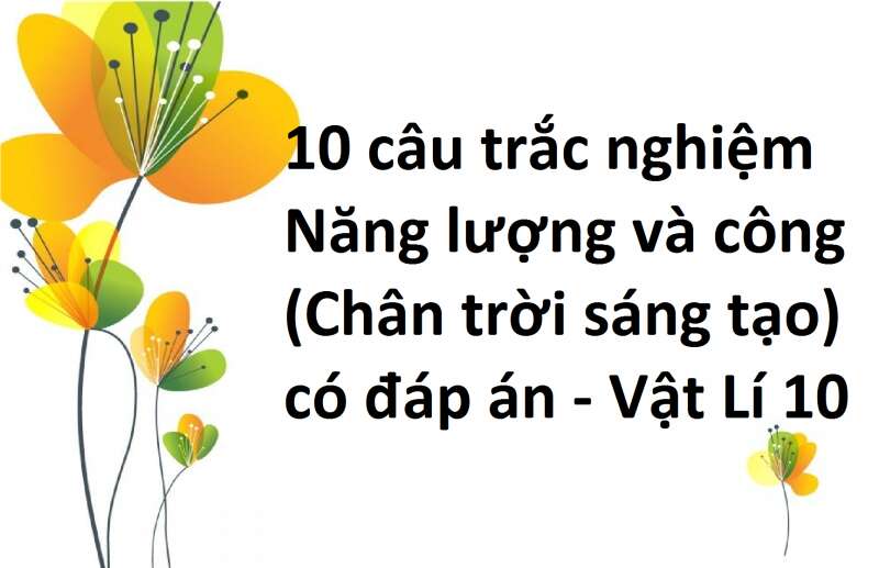 10 câu trắc nghiệm Năng lượng và công (Chân trời sáng tạo) có đáp án - Vật Lí 10