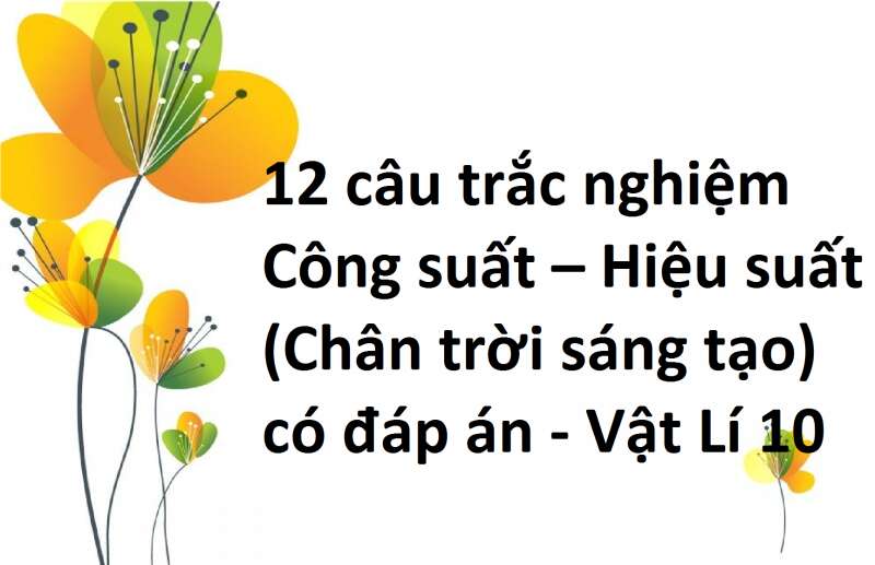 12 câu trắc nghiệm Công suất – Hiệu suất (Chân trời sáng tạo) có đáp án - Vật Lí 10