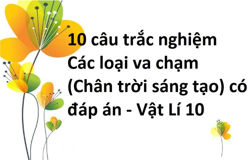 10 câu trắc nghiệm Các loại va chạm (Chân trời sáng tạo) có đáp án - Vật Lí 10