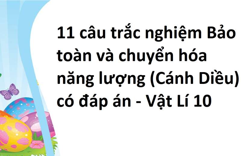 11 câu trắc nghiệm Bảo toàn và chuyển hóa năng lượng (Cánh Diều) có đáp án - Vật Lí 10