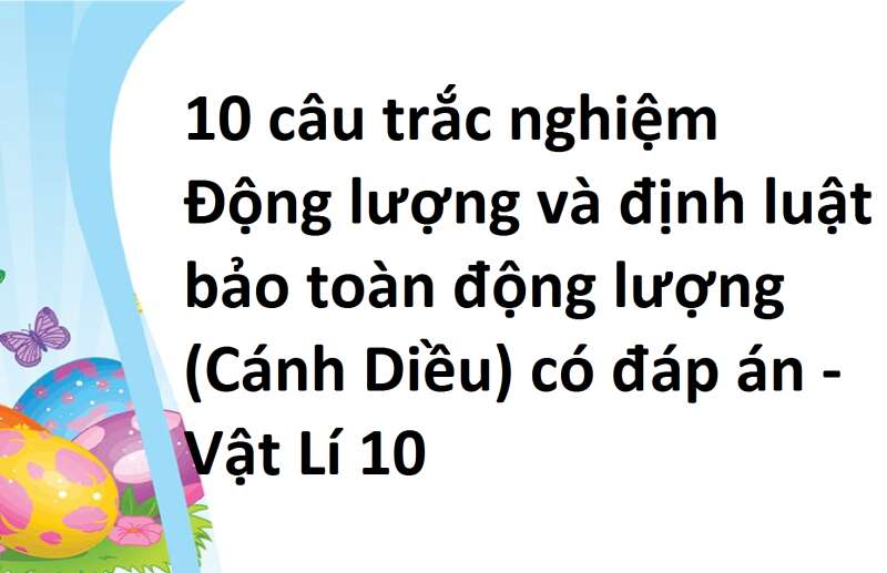 10 câu trắc nghiệm Động lượng và định luật bảo toàn động lượng (Cánh Diều) có đáp án - Vật Lí 10