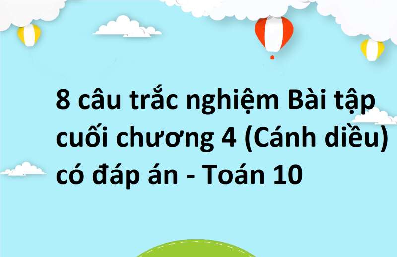 8 câu trắc nghiệm Bài tập cuối chương 4 (Cánh diều) có đáp án - Toán 10