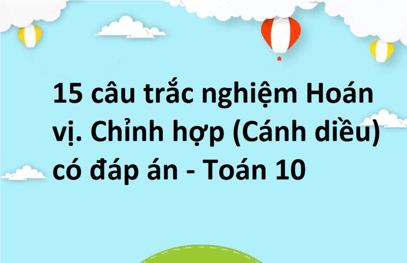 15 câu trắc nghiệm Hoán vị. Chỉnh hợp (Cánh diều) có đáp án - Toán 10