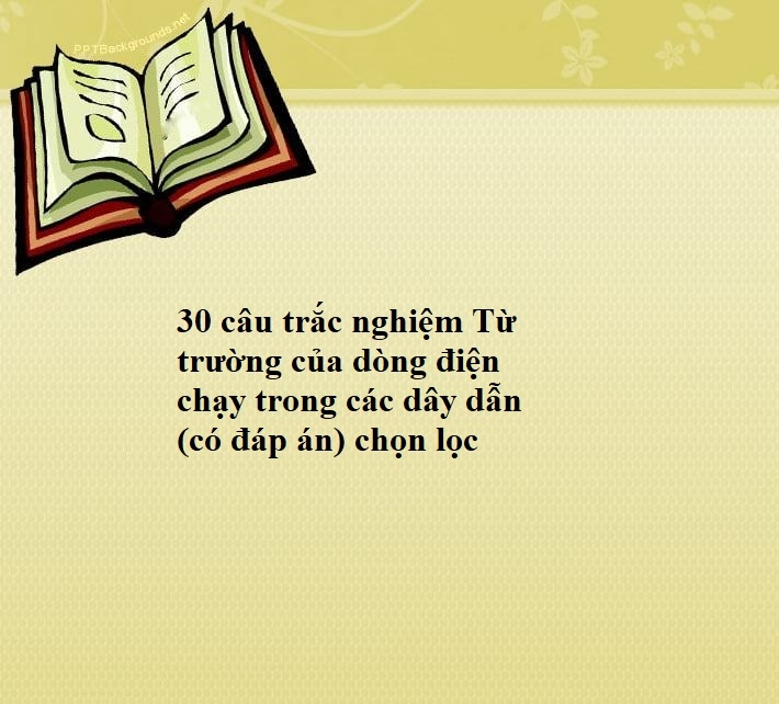 30 câu trắc nghiệm Từ trường của dòng điện chạy trong các dây dẫn (có đáp án) chọn lọc