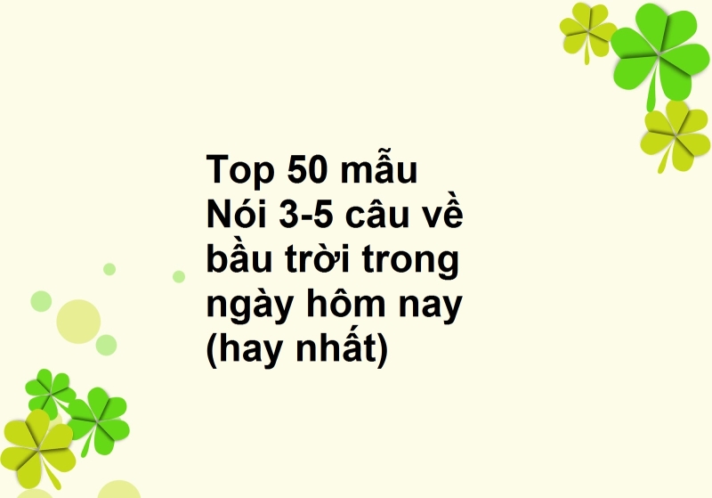 Top 50 mẫu Nói 3-5 câu về bầu trời trong ngày hôm nay (hay nhất)