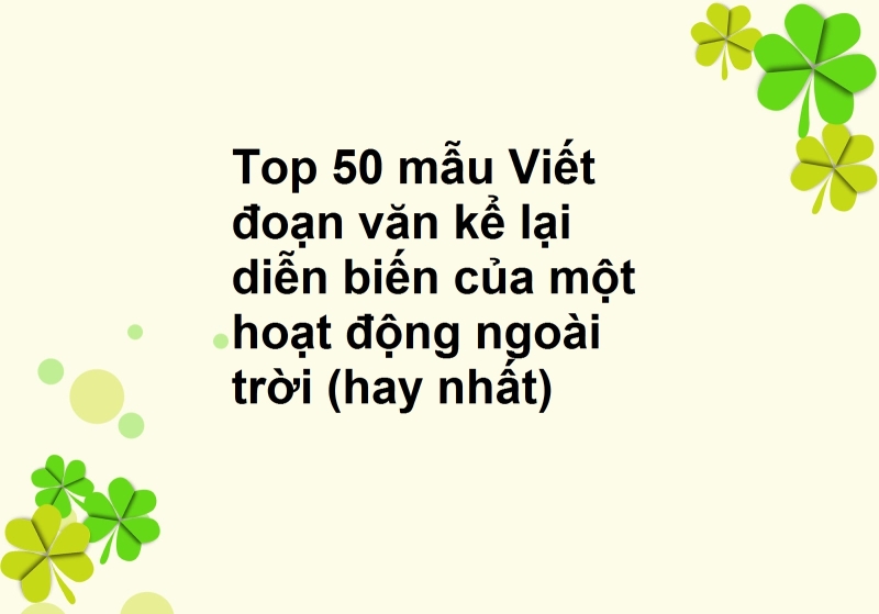 Top 50 mẫu Viết đoạn văn kể lại diễn biến của một hoạt động ngoài trời (hay nhất)