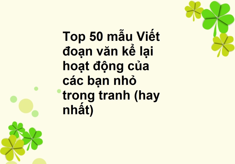 Top 50 mẫu Viết đoạn văn kể lại hoạt động của các bạn nhỏ trong tranh (hay nhất)