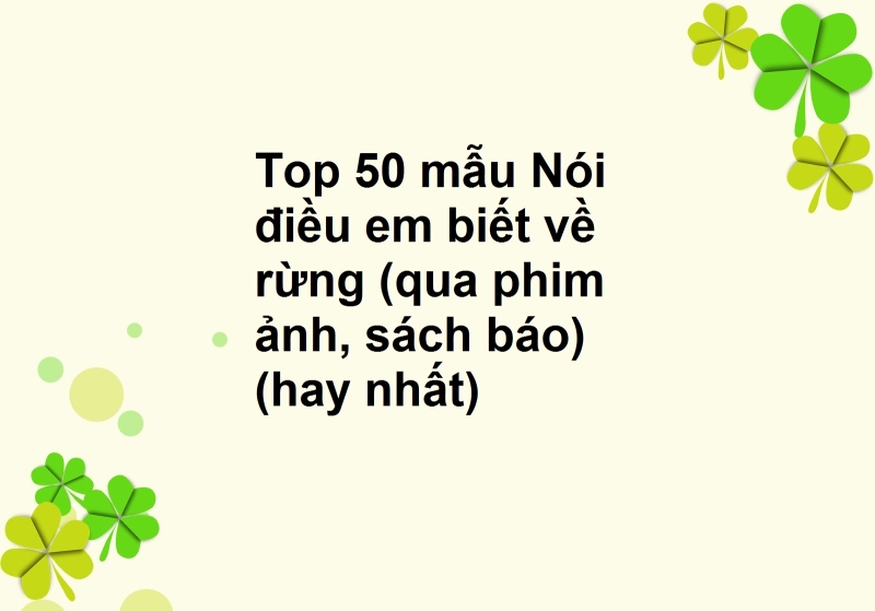 Top 50 mẫu Nói điều em biết về rừng (qua phim ảnh, sách báo) (hay nhất)