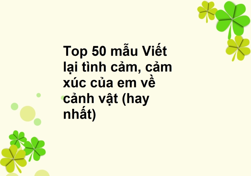 Top 50 mẫu Viết lại tình cảm, cảm xúc của em về cảnh vật (hay nhất)