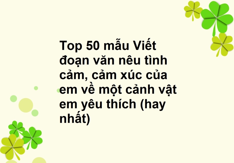 Top 50 mẫu Viết đoạn văn nêu tình cảm, cảm xúc của em về một cảnh ...