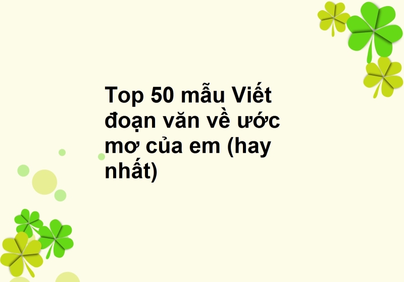 Top 50 mẫu Viết đoạn văn về ước mơ của em (hay nhất)