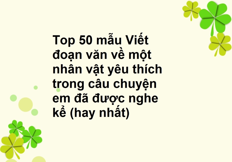 Top 50 mẫu Viết đoạn văn về một nhân vật yêu thích trong câu chuyện em đã được nghe kể (hay nhất)