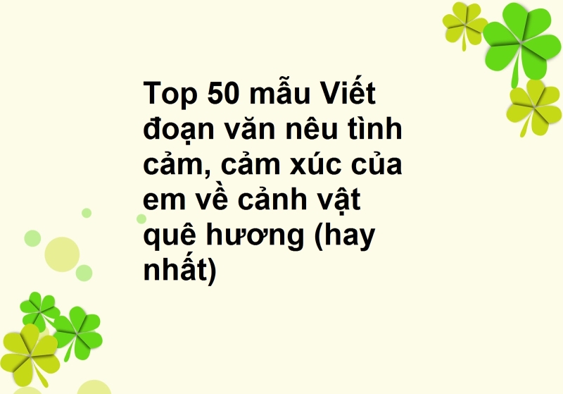 Top 50 mẫu Tình cảm, cảm xúc của em về cảnh vật quê hương (hay nhất)