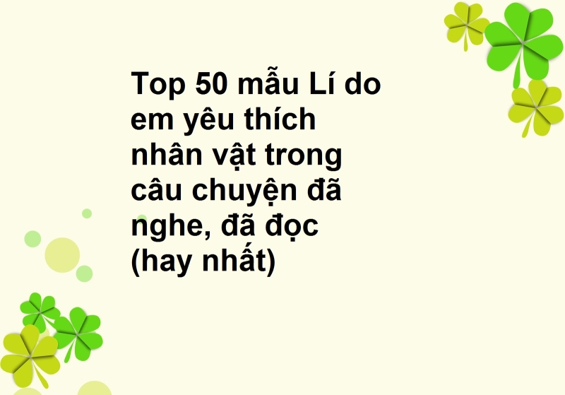 Top 50 mẫu Lí do em yêu thích nhân vật trong câu chuyện đã nghe, đã đọc (hay nhất)