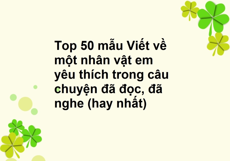 Top 50 mẫu Viết về một nhân vật em yêu thích trong câu chuyện đã đọc, đã nghe (hay nhất)