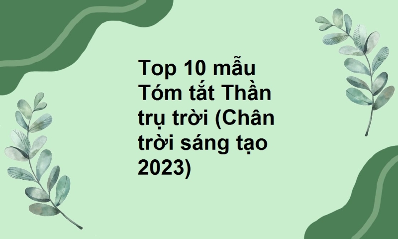 Top 10 mẫu Tóm tắt Thần trụ trời (Chân trời sáng tạo 2023)