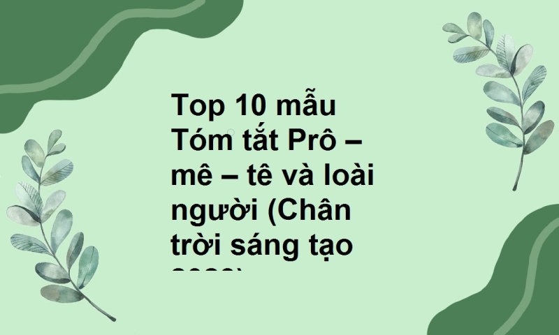 Top 10 mẫu Tóm tắt Prô – mê – tê và loài người (Chân trời sáng tạo 2023)