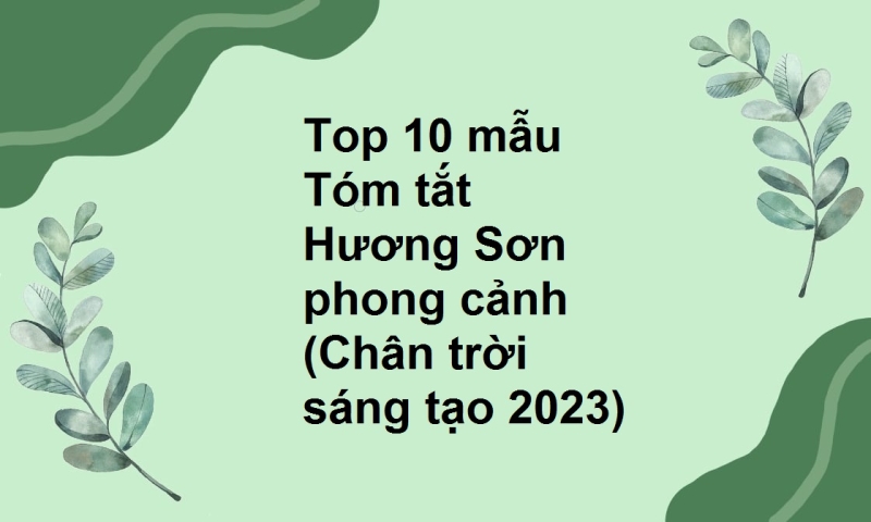 Top 10 mẫu Tóm tắt Hương Sơn phong cảnh (Chân trời sáng tạo 2023)
