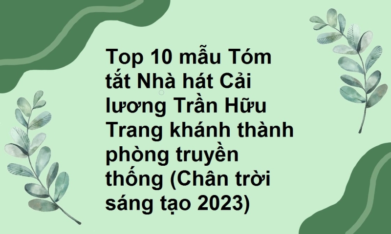 Top 10 mẫu Tóm tắt Nhà hát Cải lương Trần Hữu Trang khánh thành phòng truyền thống (Chân trời sáng tạo 2023)