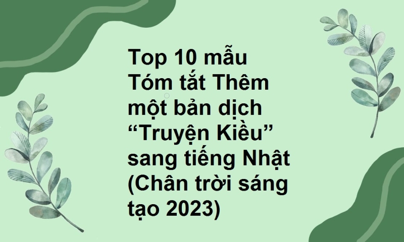 Top 10 mẫu Tóm tắt Thêm một bản dịch “Truyện Kiều” sang tiếng Nhật (Chân trời sáng tạo 2023)